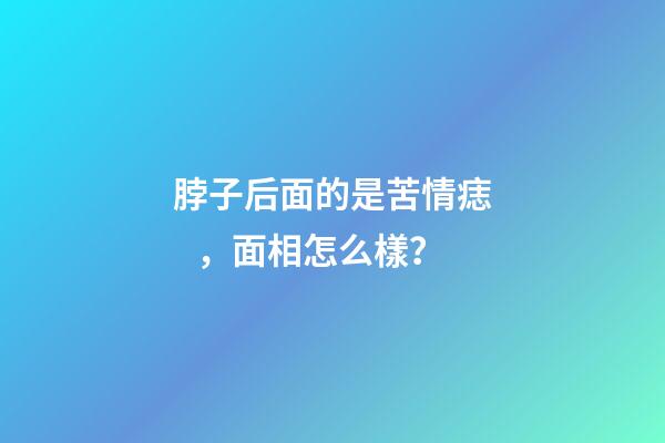 脖子后面的是苦情痣，面相怎么樣？
